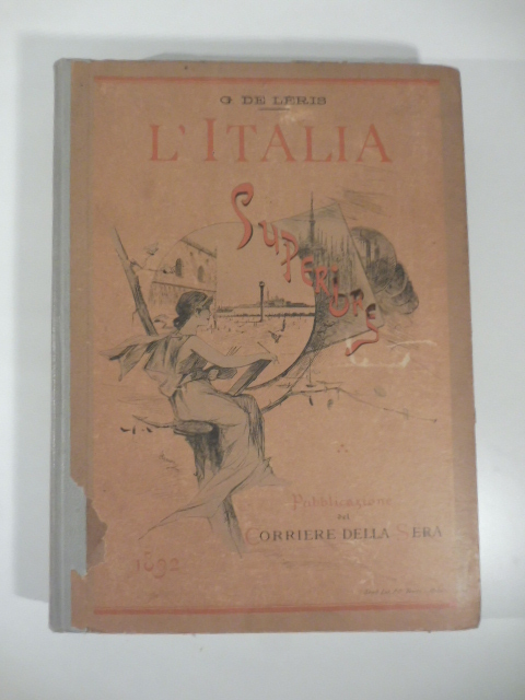 L'Italia superiore Piemonte,Liguria, Lombardia, Veneto, Emilia Romagna, Toscana. Belle Arti, monumenti, ricordi storici, paesaggi, costumi.